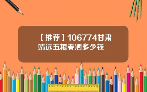 【推荐】106774甘肃靖远五粮春洒多少钱