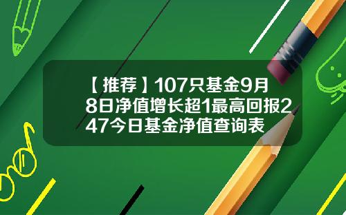【推荐】107只基金9月8日净值增长超1最高回报247今日基金净值查询表