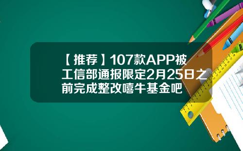 【推荐】107款APP被工信部通报限定2月25日之前完成整改嘻牛基金吧