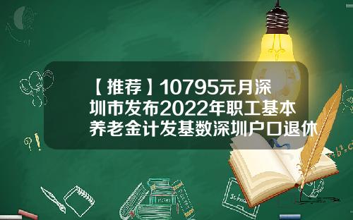 【推荐】10795元月深圳市发布2022年职工基本养老金计发基数深圳户口退休金多少