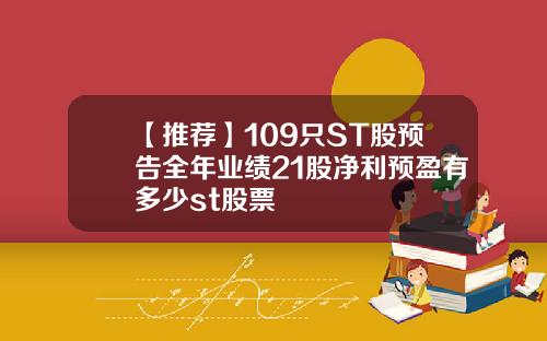 【推荐】109只ST股预告全年业绩21股净利预盈有多少st股票