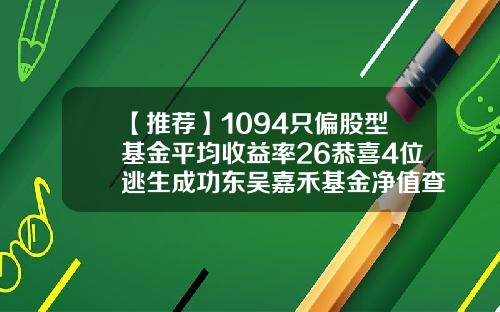 【推荐】1094只偏股型基金平均收益率26恭喜4位逃生成功东吴嘉禾基金净值查询