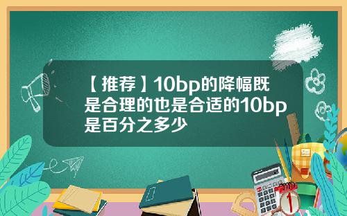 【推荐】10bp的降幅既是合理的也是合适的10bp是百分之多少