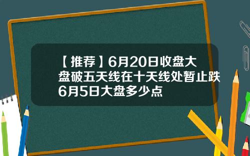 【推荐】6月20日收盘大盘破五天线在十天线处暂止跌6月5日大盘多少点