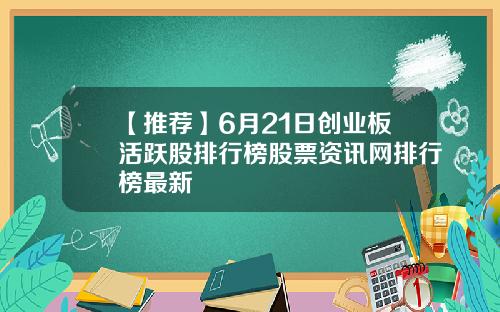 【推荐】6月21日创业板活跃股排行榜股票资讯网排行榜最新
