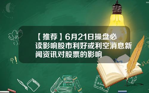 【推荐】6月21日操盘必读影响股市利好或利空消息新闻资讯对股票的影响