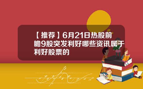 【推荐】6月21日热股前瞻9股突发利好哪些资讯属于利好股票的