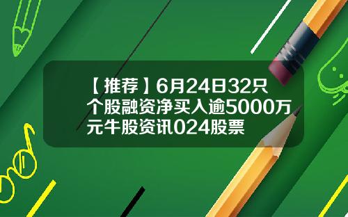 【推荐】6月24日32只个股融资净买入逾5000万元牛股资讯024股票