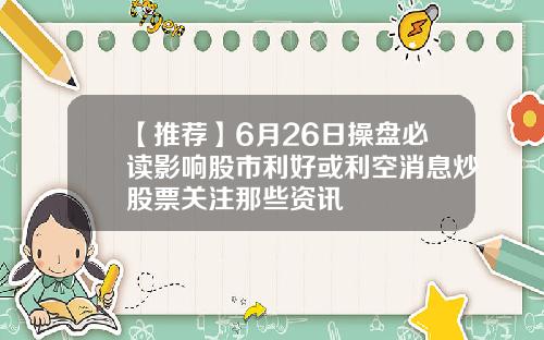【推荐】6月26日操盘必读影响股市利好或利空消息炒股票关注那些资讯