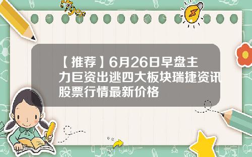 【推荐】6月26日早盘主力巨资出逃四大板块瑞捷资讯股票行情最新价格