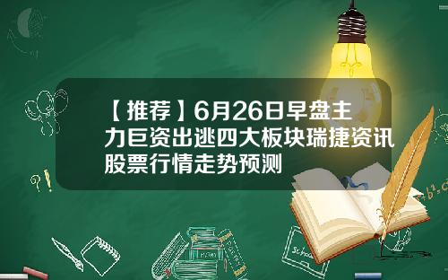 【推荐】6月26日早盘主力巨资出逃四大板块瑞捷资讯股票行情走势预测