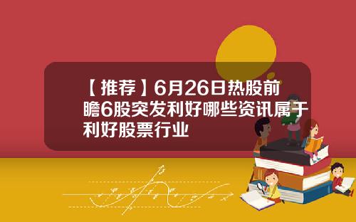 【推荐】6月26日热股前瞻6股突发利好哪些资讯属于利好股票行业