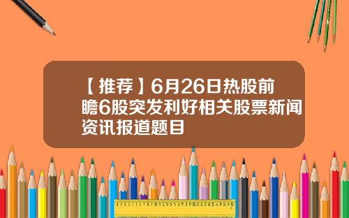 【推荐】6月26日热股前瞻6股突发利好相关股票新闻资讯报道题目