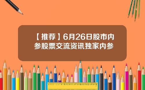 【推荐】6月26日股市内参股票交流资讯独家内参