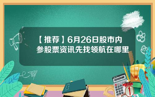【推荐】6月26日股市内参股票资讯先找领航在哪里