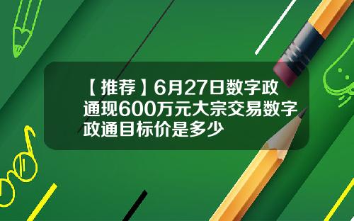 【推荐】6月27日数字政通现600万元大宗交易数字政通目标价是多少