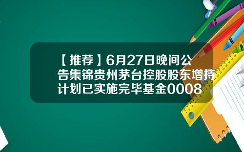 【推荐】6月27日晚间公告集锦贵州茅台控股股东增持计划已实施完毕基金000877