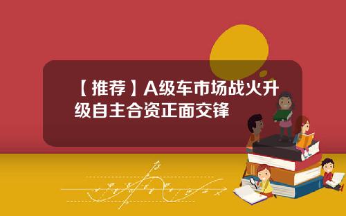 【推荐】A级车市场战火升级自主合资正面交锋