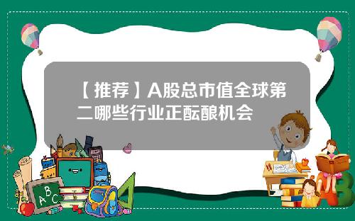 【推荐】A股总市值全球第二哪些行业正酝酿机会