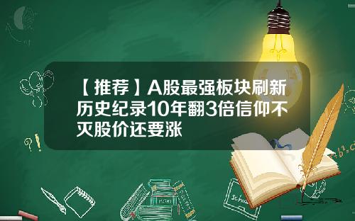 【推荐】A股最强板块刷新历史纪录10年翻3倍信仰不灭股价还要涨