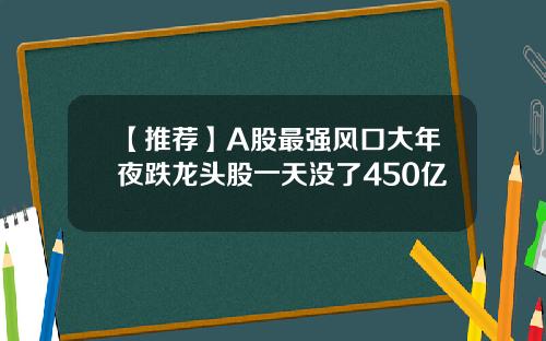【推荐】A股最强风口大年夜跌龙头股一天没了450亿