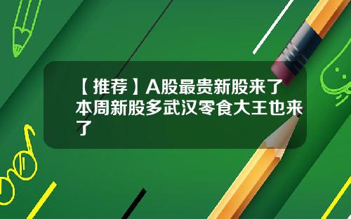 【推荐】A股最贵新股来了本周新股多武汉零食大王也来了