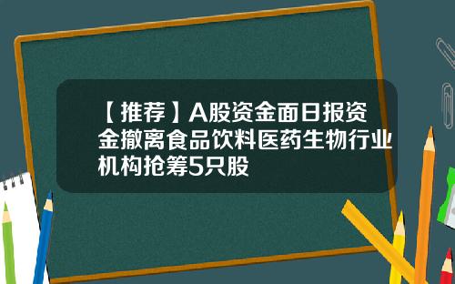 【推荐】A股资金面日报资金撤离食品饮料医药生物行业机构抢筹5只股