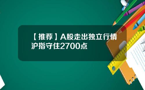 【推荐】A股走出独立行情沪指守住2700点