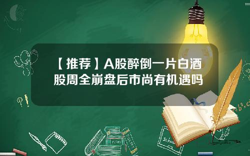 【推荐】A股醉倒一片白酒股周全崩盘后市尚有机遇吗