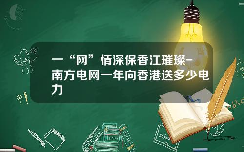 一“网”情深保香江璀璨-南方电网一年向香港送多少电力