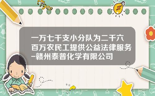 一万七千支小分队为二千六百万农民工提供公益法律服务-赣州泰普化学有限公司