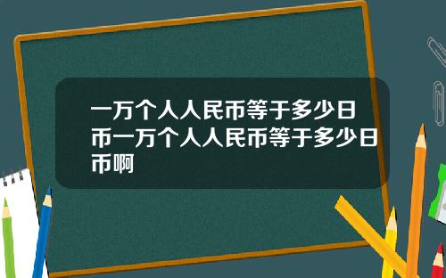 一万个人人民币等于多少日币一万个人人民币等于多少日币啊