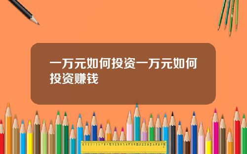 一万元如何投资一万元如何投资赚钱