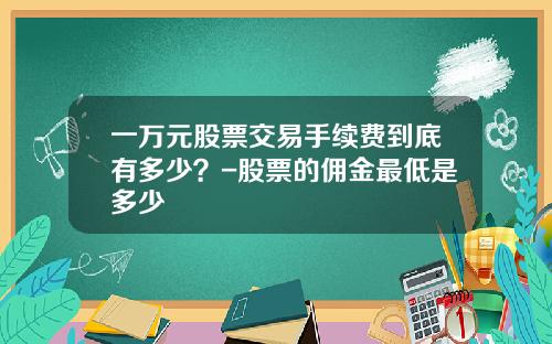 一万元股票交易手续费到底有多少？-股票的佣金最低是多少