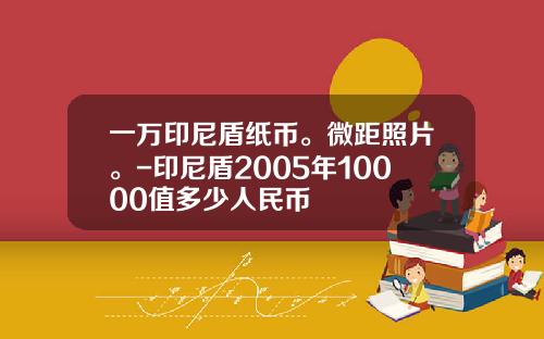 一万印尼盾纸币。微距照片。-印尼盾2005年10000值多少人民币