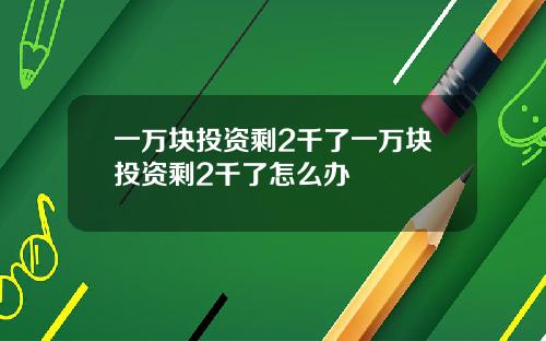 一万块投资剩2千了一万块投资剩2千了怎么办