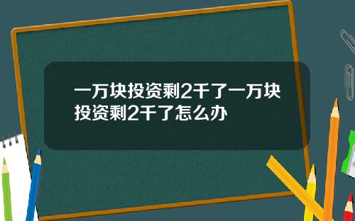 一万块投资剩2千了一万块投资剩2千了怎么办