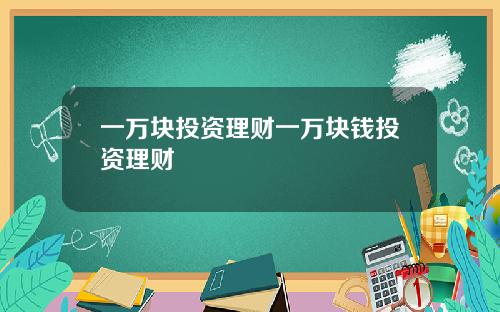 一万块投资理财一万块钱投资理财