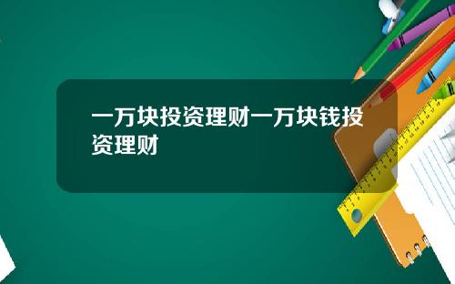 一万块投资理财一万块钱投资理财