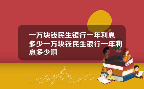 一万块钱民生银行一年利息多少一万块钱民生银行一年利息多少啊
