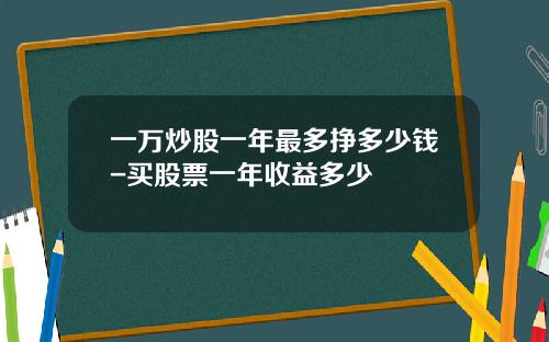 一万炒股一年最多挣多少钱-买股票一年收益多少