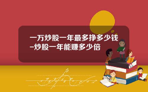 一万炒股一年最多挣多少钱-炒股一年能赚多少倍