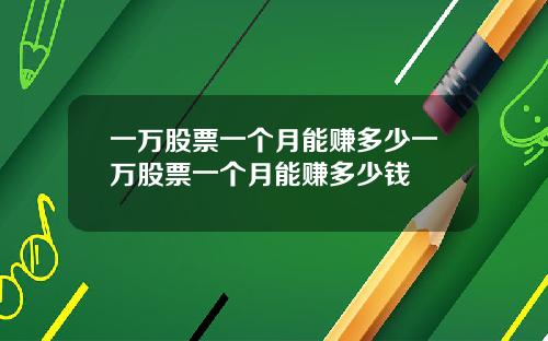 一万股票一个月能赚多少一万股票一个月能赚多少钱