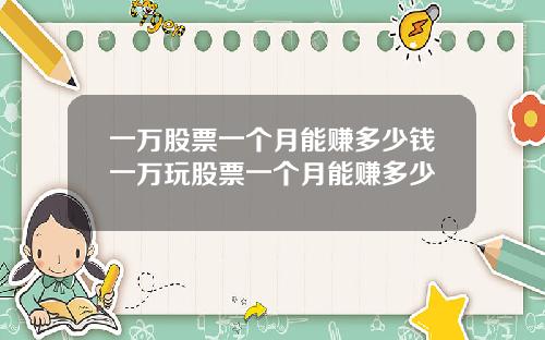 一万股票一个月能赚多少钱一万玩股票一个月能赚多少