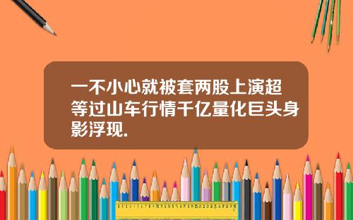 一不小心就被套两股上演超等过山车行情千亿量化巨头身影浮现.