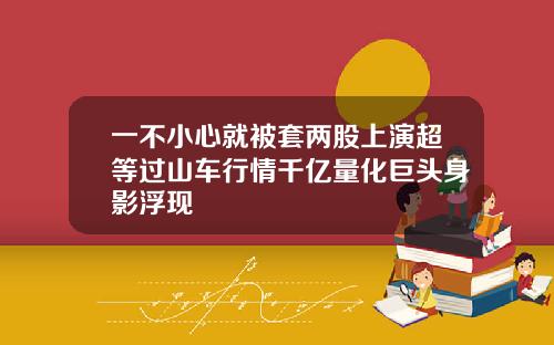 一不小心就被套两股上演超等过山车行情千亿量化巨头身影浮现