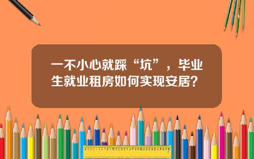 一不小心就踩“坑”，毕业生就业租房如何实现安居？
