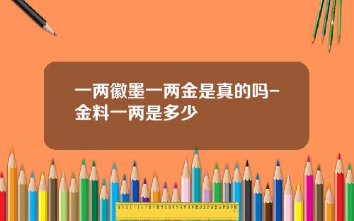 一两徽墨一两金是真的吗-金料一两是多少