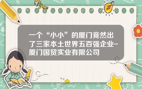 一个“小小”的厦门竟然出了三家本土世界五百强企业-厦门国贸实业有限公司