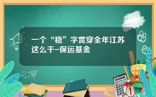 一个“稳”字贯穿全年江苏这么干-保运基金